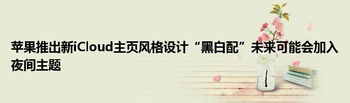 苹果推出新iCloud主页风格设计“黑白配”未来可能会加入夜间主题