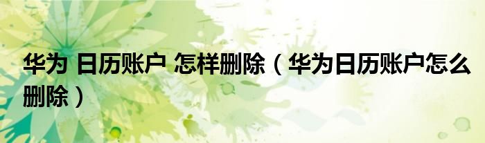 华为 日历账户 怎样删除（华为日历账户怎么删除）