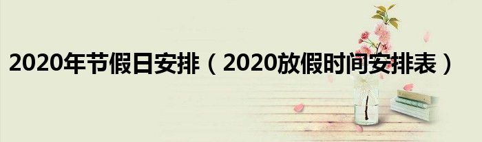 2020年节假日安排（2020放假时间安排表）