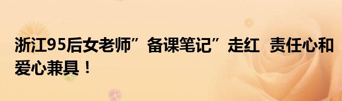 浙江95后女老师”备课笔记”走红  责任心和爱心兼具！