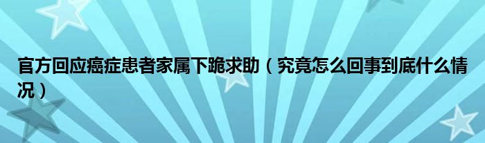 官方回应癌症患者家属下跪求助（究竟怎么回事到底什么情况）