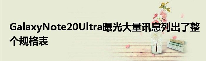 GalaxyNote20Ultra曝光大量讯息列出了整个规格表