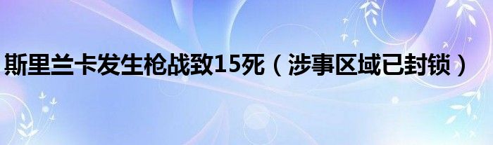 斯里兰卡发生枪战致15死（涉事区域已封锁）
