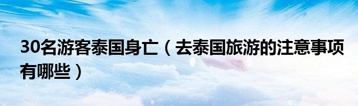 30名游客泰国身亡（去泰国旅游的注意事项有哪些）