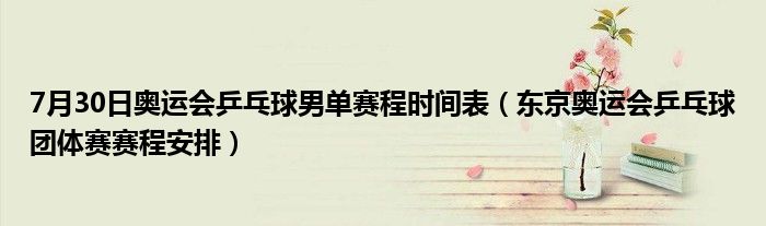7月30日奥运会乒乓球男单赛程时间表（东京奥运会乒乓球团体赛赛程安排）