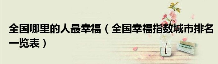全国哪里的人最幸福（全国幸福指数城市排名一览表）