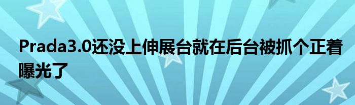 Prada3.0还没上伸展台就在后台被抓个正着曝光了