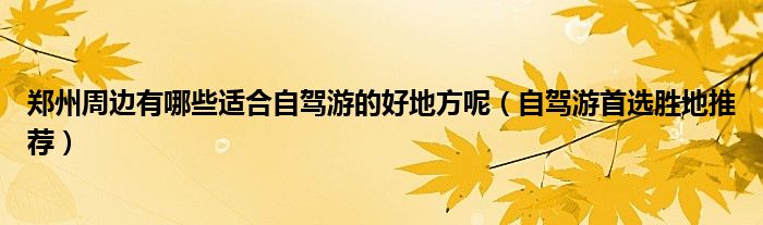 郑州周边有哪些适合自驾游的好地方呢（自驾游首选胜地推荐）