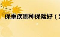 保重疾哪种保险好（到底哪种重疾保险好）