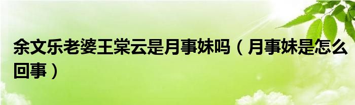 余文乐老婆王棠云是月事妹吗（月事妹是怎么回事）
