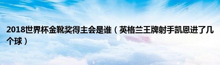 2018世界杯金靴奖得主会是谁（英格兰王牌射手凯恩进了几个球）