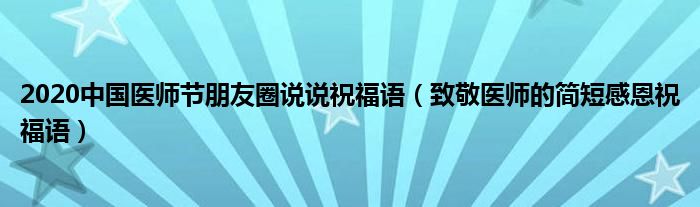 2020中国医师节朋友圈说说祝福语（致敬医师的简短感恩祝福语）