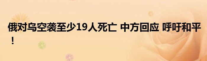 俄对乌空袭至少19人死亡 中方回应 呼吁和平！