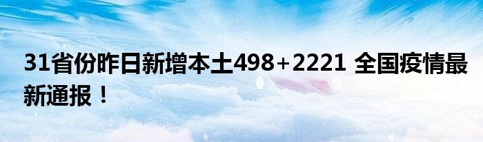 31省份昨日新增本土498+2221 全国疫情最新通报！