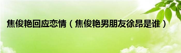 焦俊艳回应恋情（焦俊艳男朋友徐昂是谁）