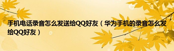 手机电话录音怎么发送给QQ好友（华为手机的录音怎么发给QQ好友）