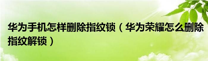 华为手机怎样删除指纹锁（华为荣耀怎么删除指纹解锁）