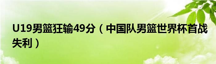 U19男篮狂输49分（中国队男篮世界杯首战失利）