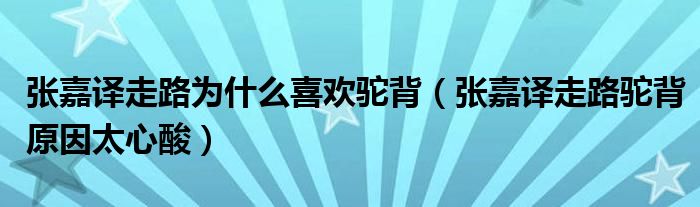 张嘉译走路为什么喜欢驼背（张嘉译走路驼背原因太心酸）