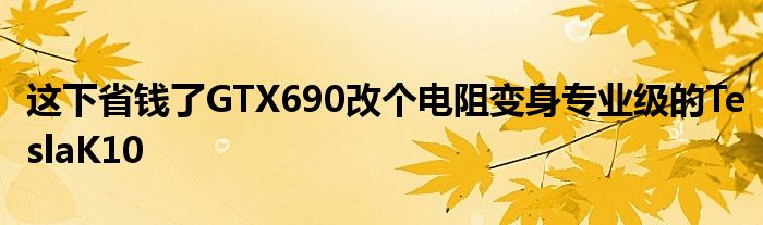 这下省钱了GTX690改个电阻变身专业级的TeslaK10