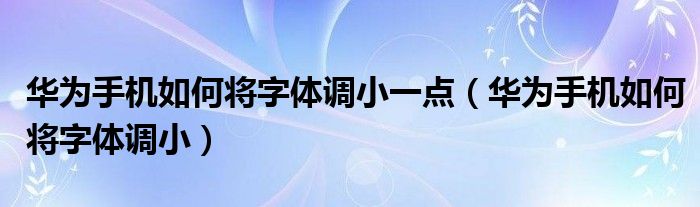 华为手机如何将字体调小一点（华为手机如何将字体调小）