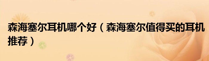 森海塞尔耳机哪个好（森海塞尔值得买的耳机推荐）