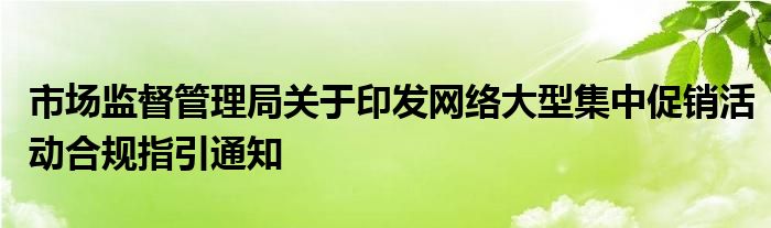 市场监督管理局关于印发网络大型集中促销活动合规指引通知