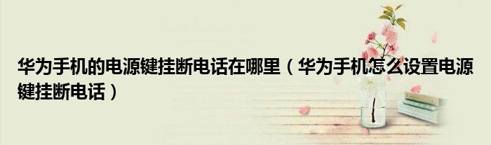 华为手机的电源键挂断电话在哪里（华为手机怎么设置电源键挂断电话）