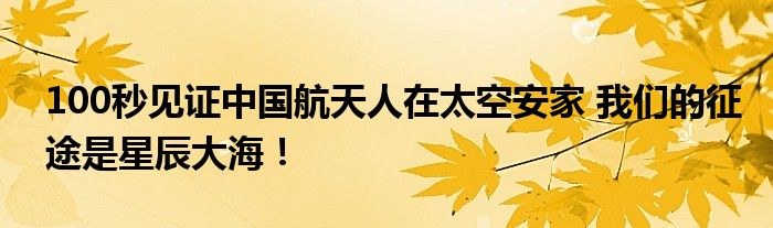 100秒见证中国航天人在太空安家 我们的征途是星辰大海！