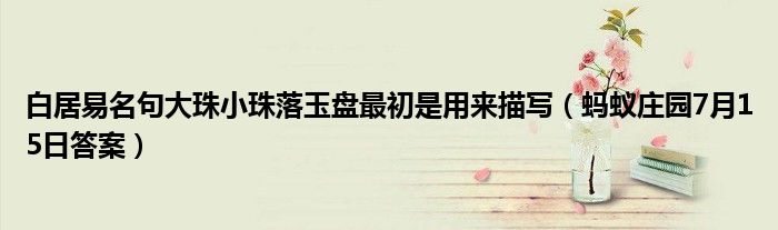 白居易名句大珠小珠落玉盘最初是用来描写（蚂蚁庄园7月15日答案）