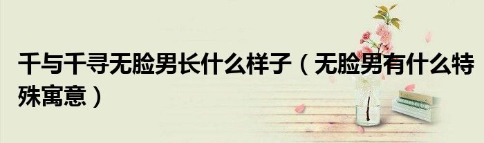 千与千寻无脸男长什么样子（无脸男有什么特殊寓意）