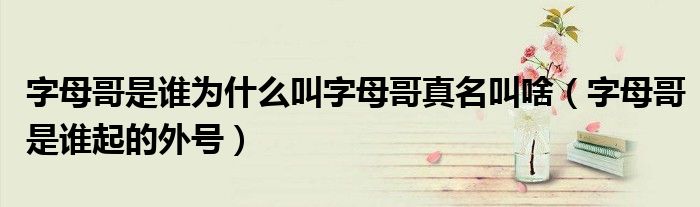 字母哥是谁为什么叫字母哥真名叫啥（字母哥是谁起的外号）