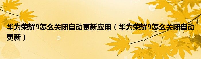 华为荣耀9怎么关闭自动更新应用（华为荣耀9怎么关闭自动更新）