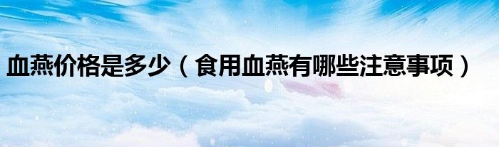血燕价格是多少（食用血燕有哪些注意事项）