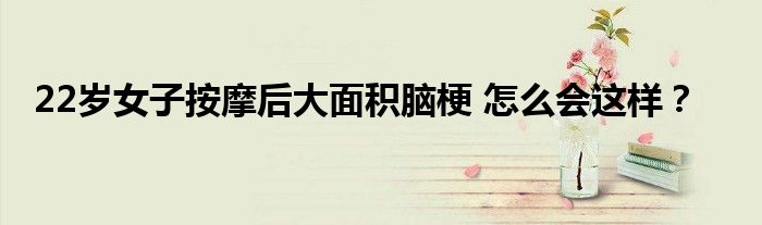 22岁女子按摩后大面积脑梗 怎么会这样？