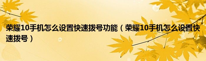 荣耀10手机怎么设置快速拨号功能（荣耀10手机怎么设置快速拨号）