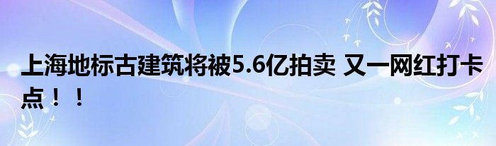 上海地标古建筑将被5.6亿拍卖 又一网红打卡点！！