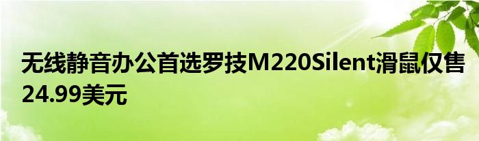 无线静音办公首选罗技M220Silent滑鼠仅售24.99美元