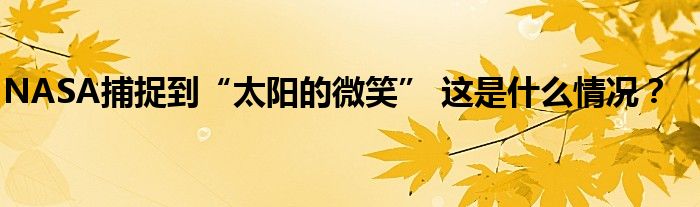 NASA捕捉到“太阳的微笑” 这是什么情况？