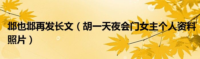 邶也邶再发长文（胡一天夜会门女主个人资料照片）