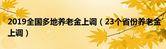 2019全国多地养老金上调（23个省份养老金上调）