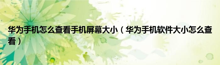 华为手机怎么查看手机屏幕大小（华为手机软件大小怎么查看）