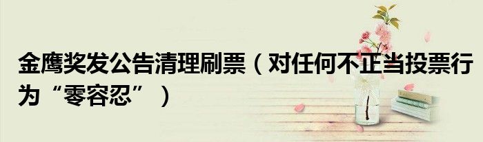 金鹰奖发公告清理刷票（对任何不正当投票行为“零容忍”）