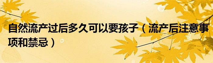 自然流产过后多久可以要孩子（流产后注意事项和禁忌）