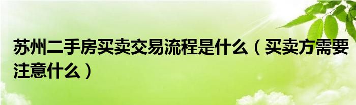 苏州二手房买卖交易流程是什么（买卖方需要注意什么）