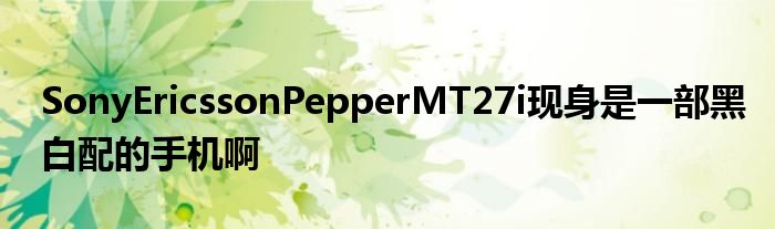 SonyEricssonPepperMT27i现身是一部黑白配的手机啊