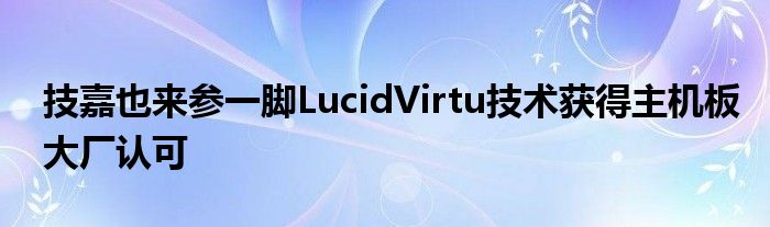 技嘉也来参一脚LucidVirtu技术获得主机板大厂认可