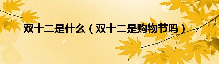 双十二是什么（双十二是购物节吗）