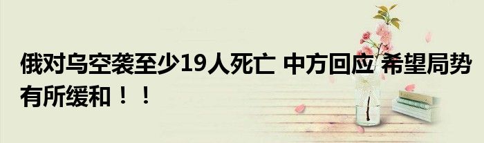 俄对乌空袭至少19人死亡 中方回应 希望局势有所缓和！！