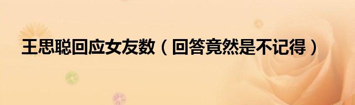 王思聪回应女友数（回答竟然是不记得）